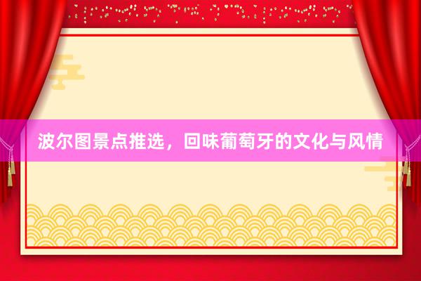 波尔图景点推选，回味葡萄牙的文化与风情