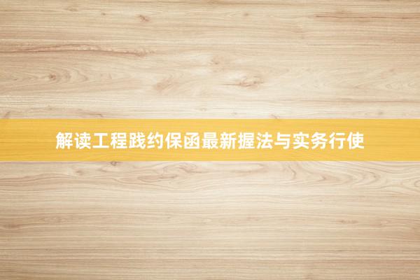 解读工程践约保函最新握法与实务行使